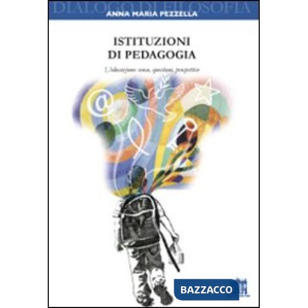 Istituzioni di pedagogia. L'educazione: senso, questioni, prospettive