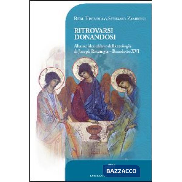 Ritrovarsi donandosi. Alcune idee chiave della teologia di Joseph Ratzinger - Benedetto XVI