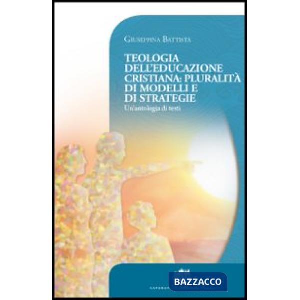 Teologia dell'educazione cristiana: pluralità di modelli e di strategie. Un'antologia di testi