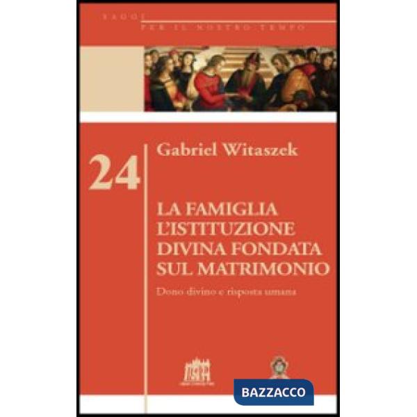 Famiglia. L'istituzione divina fondata sul matrimonio. Dono divino e risposta umana (La)