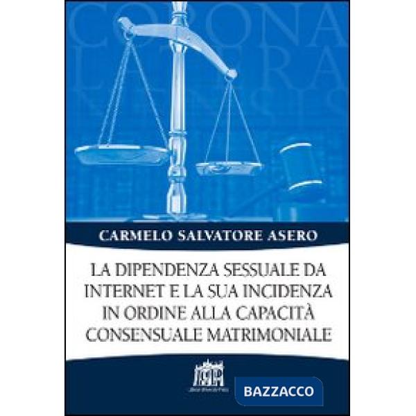 Dipendenza sessuale da internet e la sua incidenza in ordine alla capacità consensuale matrimoniale (La)