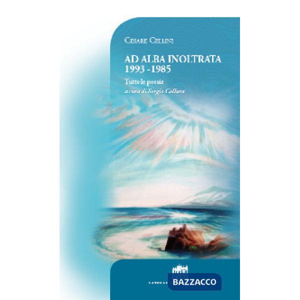 Ad alba inoltrata 1993-1985. Tutte le poesie
