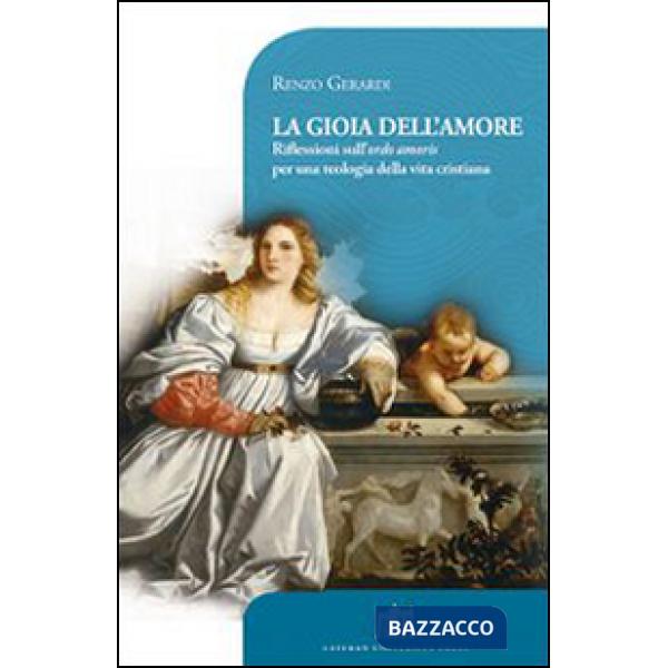 Gioia dell'amore. Riflessioni sull'ordo amoris per una teologia della vita cristiana (La)