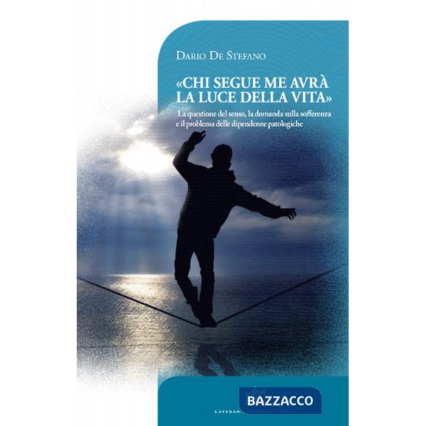 Chi segue me avrà la luce della vita. La questione del senso, la domanda sulla sofferenza e il problema delle dipendenze patolog