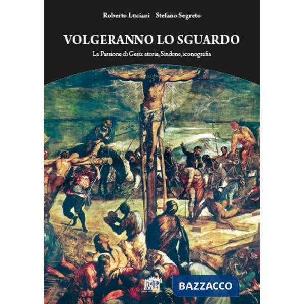 Volgeranno lo sguardo. La passione di Gesù: storia, Sindone, iconografia