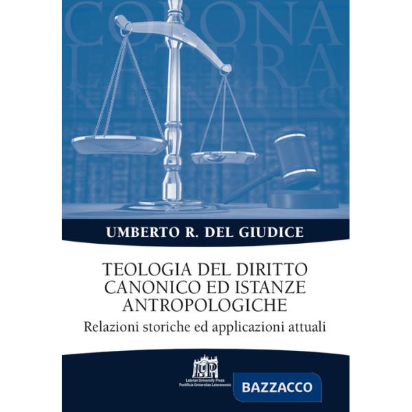 Teologia del diritto canonico ed istanze antropologiche. Relazioni storiche ed applicazioni attuali