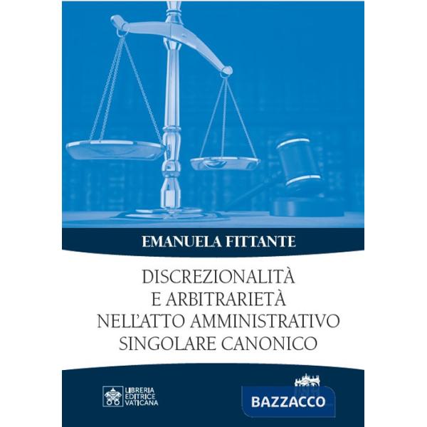 Discrezionalità e arbitrarietà nell'atto amministrativo singolare canonico