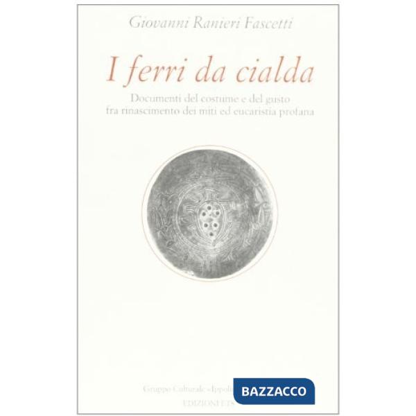 Ferri da cialda. Documenti del costume e del gusto fra Rinascimento dei miti ed 