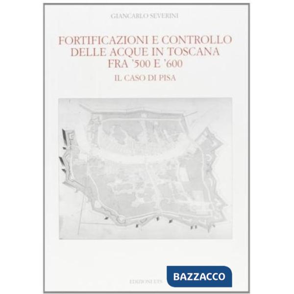 Fortificazioni e controllo delle acque in Toscana fra '500 e '600. Il caso di Pisa