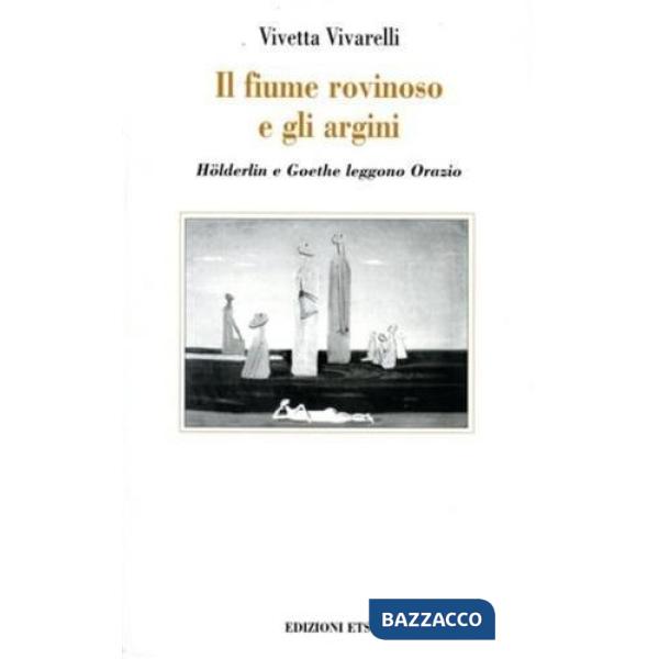 Fiume rovinoso e gli argini. Holderlin e Goethe leggono Orazio (Il)