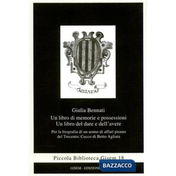 Libro di memorie e possessioni. Un libro del dare e dell'avere. Per la biografia di un uomo di affari pisano del Trecento: Cecco