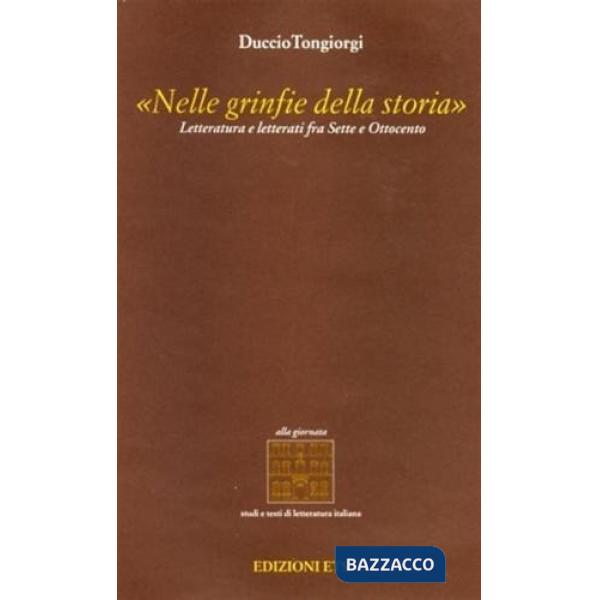 Nelle grinfie della storia. Letteratura e letterati fra Sette e Ottocento