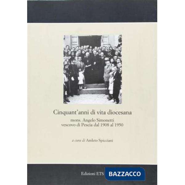 Cinquant'anni di vita diocesana. Mons. Angelo Simonetti vescovo di Pescia dal 1908 al 1950