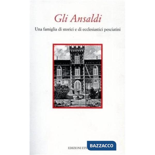 Ansaldi. Una famiglia di storici e di ecclesiatici pesciatini (Gli)