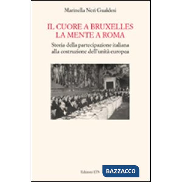 Cuore a Bruxelles, la mente a Roma. Storia della partecipazione italiana alla costruzione della Comunità Europea (Il)