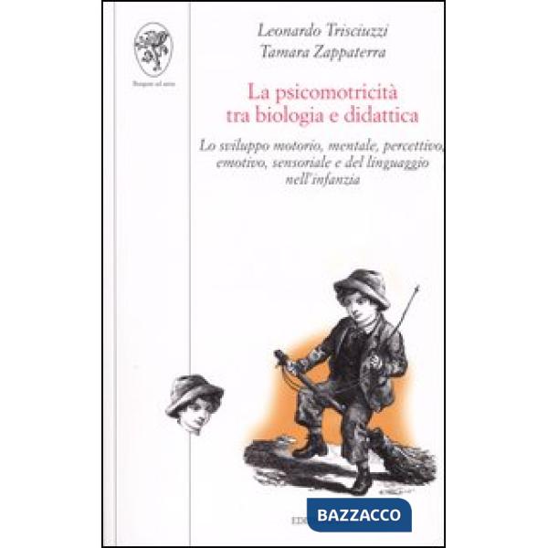 Psicomotricità tra biologia e didattica. Lo sviluppo motorio, mentale, percettivo, emotivo, sensoriale e del linguaggio nell'inf