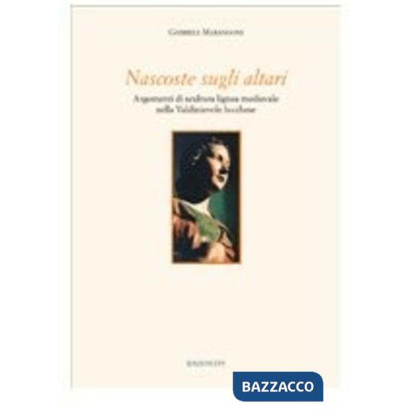 Nascoste sugli altari. Argomenti di scultura lignea medievale nella Valdinievole lucchese
