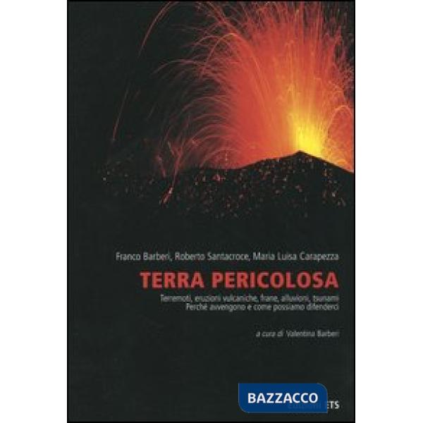 Terra pericolosa. Terremoti, eruzioni vulcaniche, frane, alluvioni, tsunami. Perché avvengono e come possiamo difenderci