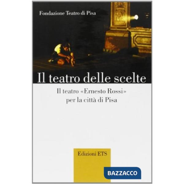Teatro delle scelte. Il teatro «Ernesto Rossi» per la città di Pisa (Il)