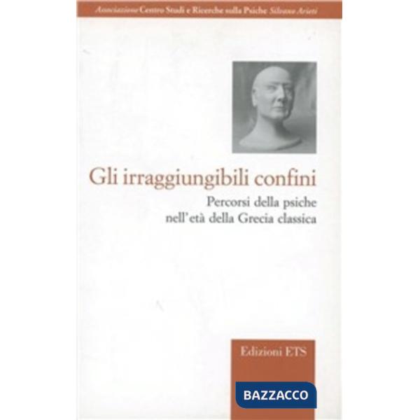 Irraggiungibili confini. Percorsi della psiche nell'età della Grecia classica (Gli)