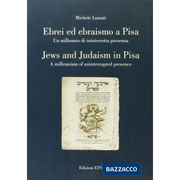 Ebrei ed ebraismo a Pisa. Un millennio di ininterrotta presenza-Jews and Judaism in Pisa. A millennium of uninterrupted presence