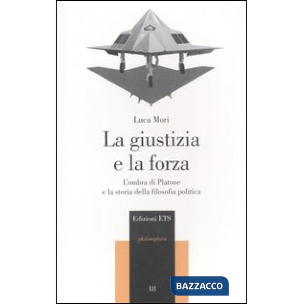 Giustizia e la forza. L'ombra di Platone e la storia della filosofia politica (La)