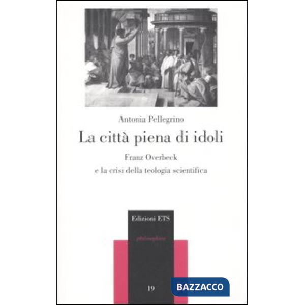 Città piena di idoli. Franz Overbeck e la crisi della teologia scientifica (La)