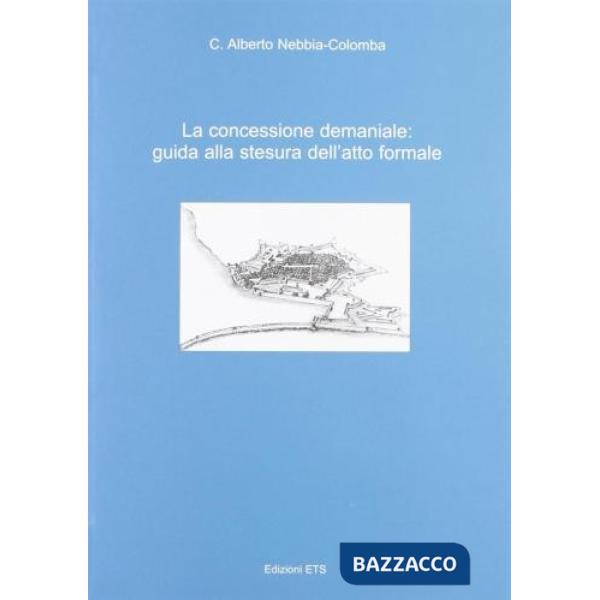 Concessione demaniale. Guida alla stesura dell'atto formale (La)