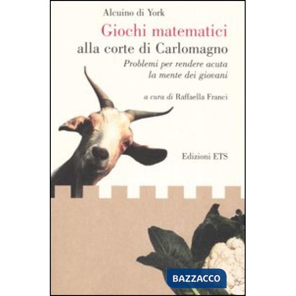 Giochi matematici alla corte di Carlomagno. Problemi per rendere acuta la mente 