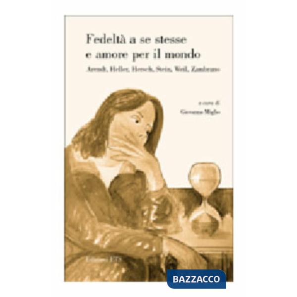 Fedeltà a se stesse e amore per il mondo. Arendt, Heller, Hersch, Stein, Weil, Z