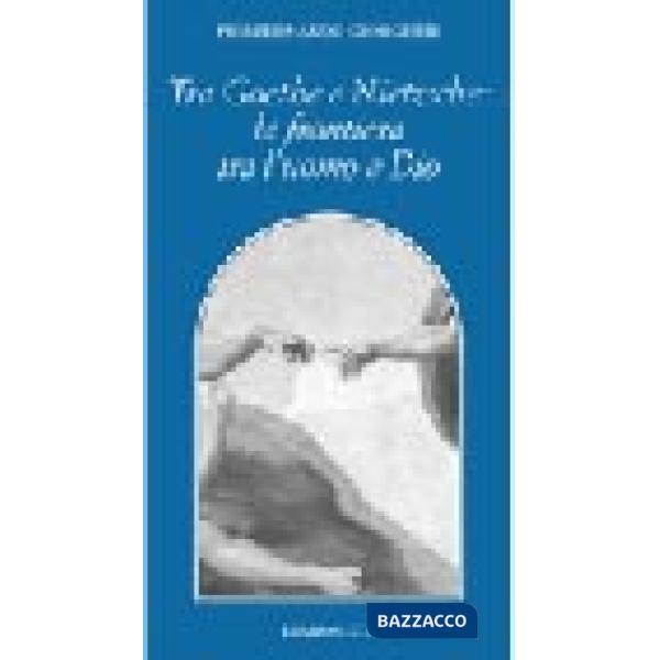 Tra Goethe e Nietzsche. La frontiera tra l'uomo e Dio