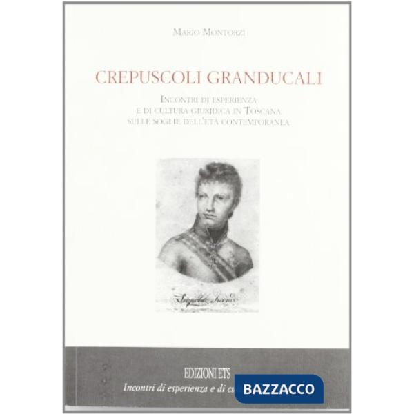 Crepuscoli granducali. Incontri di esperienza e di cultura giuridica in Toscana sulle soglie dell'età contemporanea