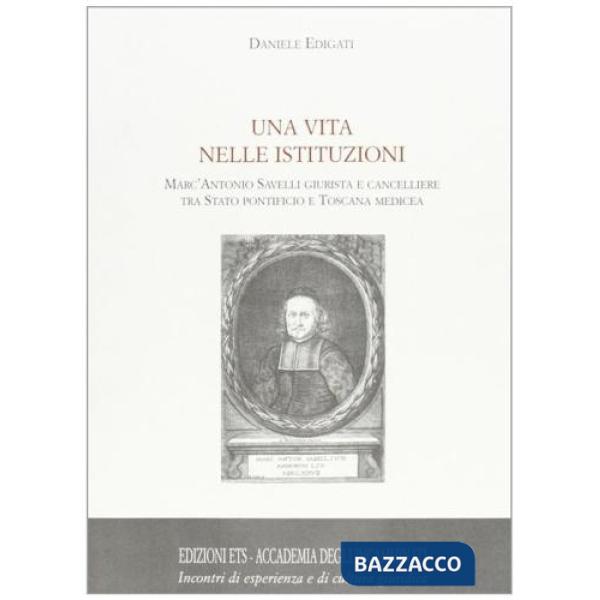 Vita nelle istituzioni. Marc'Antonio Savelli giurista e cancelliere tra Stato Pontificio e Toscana medicea (Una)