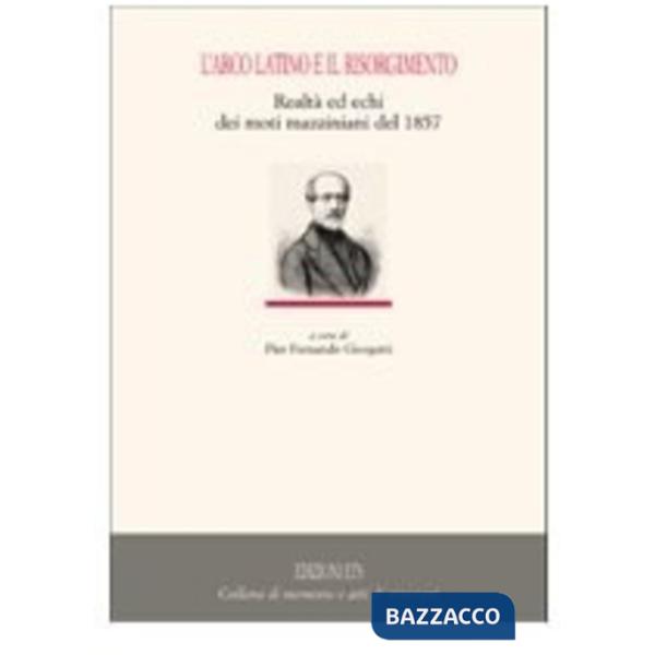 Arco latino e il Risorgimento. Realtà ed echi dei moti mazziniani del 1857 (L')