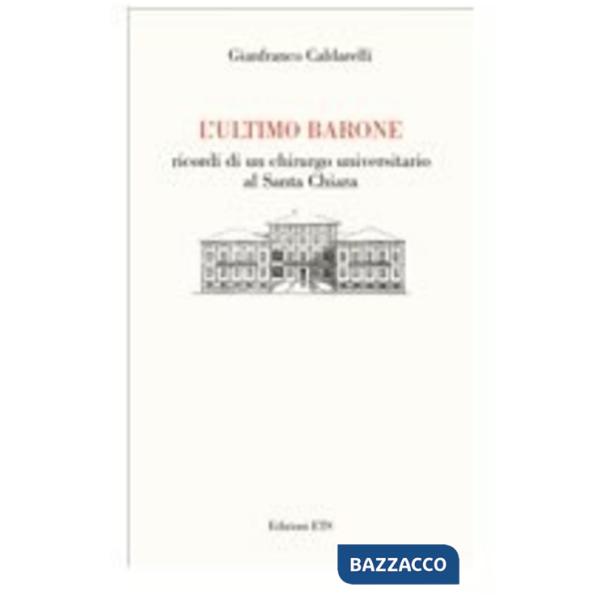 Ultimo barone. Ricordi di un chirurgo universitario al Santa Chiara (L')