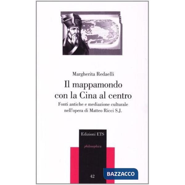 Mappamondo con la Cina al centro. Fonti antiche e mediazione culturale nell'opera di Matteo Ricci S. J. (Il)