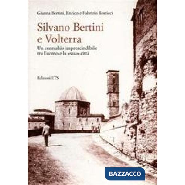 Silvano Bertini a Volterra. Un connubio imprescindibile tra l'uomo e la «sua» città
