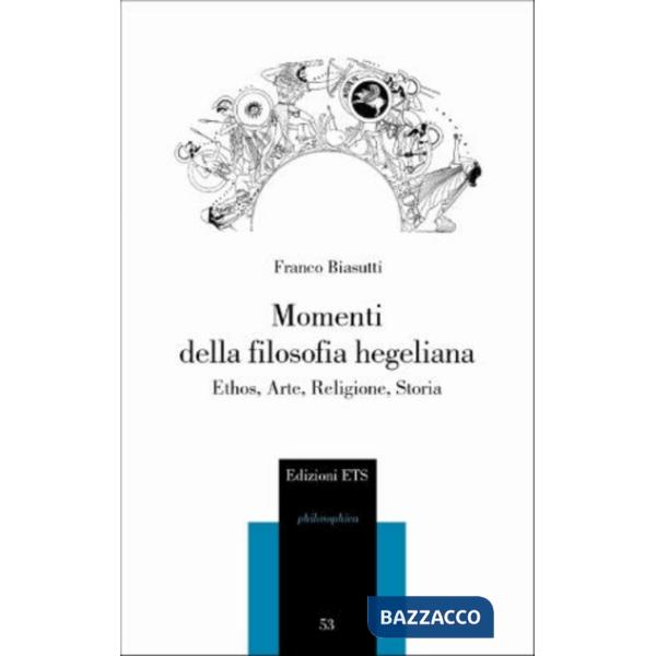 Momenti della filosofia hegeliana. Ethos, arte, religione, storia