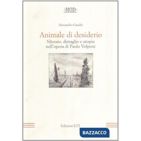 Animale di desiderio. Silenzio, dettaglio e utopia nell'opera di Paolo Volponi