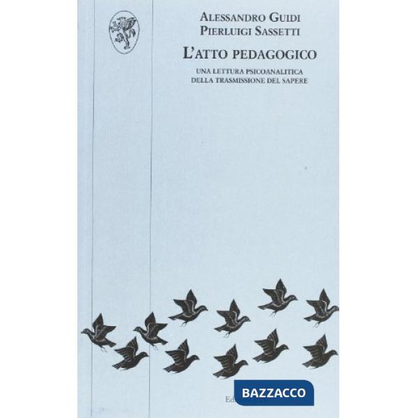 Atto pedagogico. Una lettura psicoanalitica della trasmissione del sapere (L')