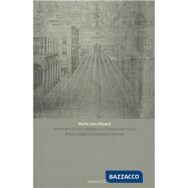 Scena di città attribuita a Sebastiano Serlio. Breve saggio di iconologia teatrale (Una)