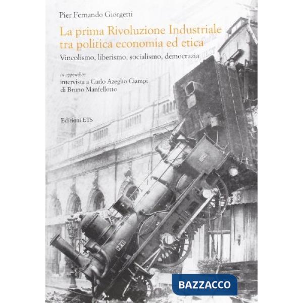 Prima rivoluzione industriale tra politica economica ed etica. Vincolismo, liberalismo, socialismo, democrazia (La)