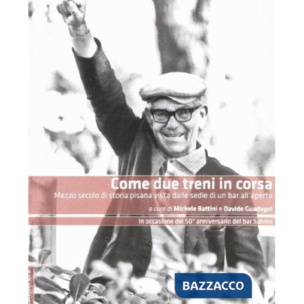 Come due treni in corsa. Mezzo secolo di storia pisana vista dalle sedie di un b