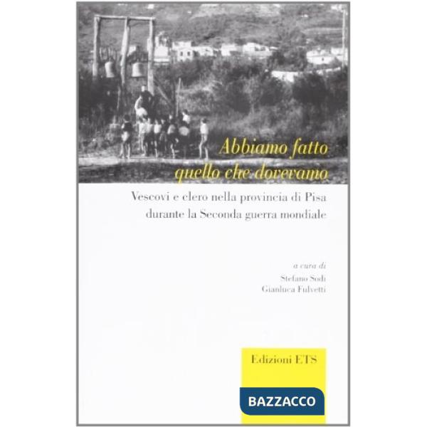 Abbiamo fatto quello che dovevamo. Vescovi e clero nella provincia di Pisa durante la seconda Guerra Mondiale