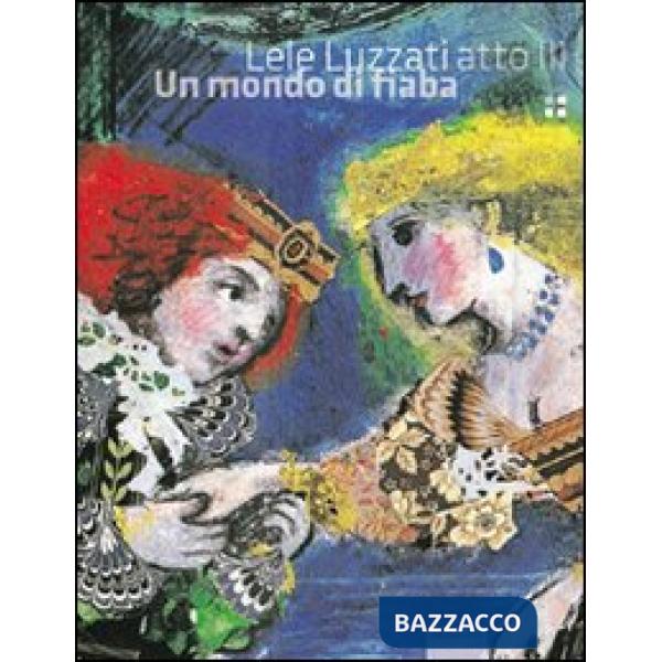 Lele Luzzati atto III. Un mondo di fiaba. Ediz. illustrata