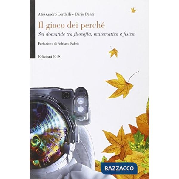 Gioco dei perché. Sei domande tra filosofia, matematica e fisica (Il)