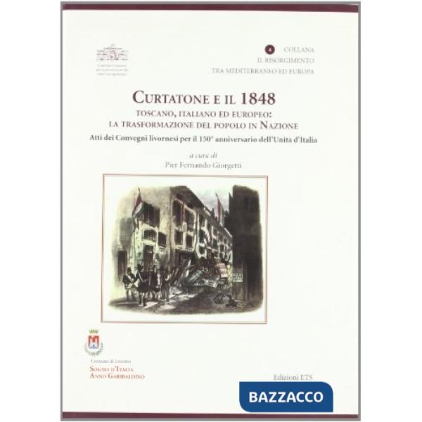 Curtatone e il 1848 toscano, italiano ed europeo. La trasformazione del popolo in nazione. Atti dei Convegni livornesi per il 15