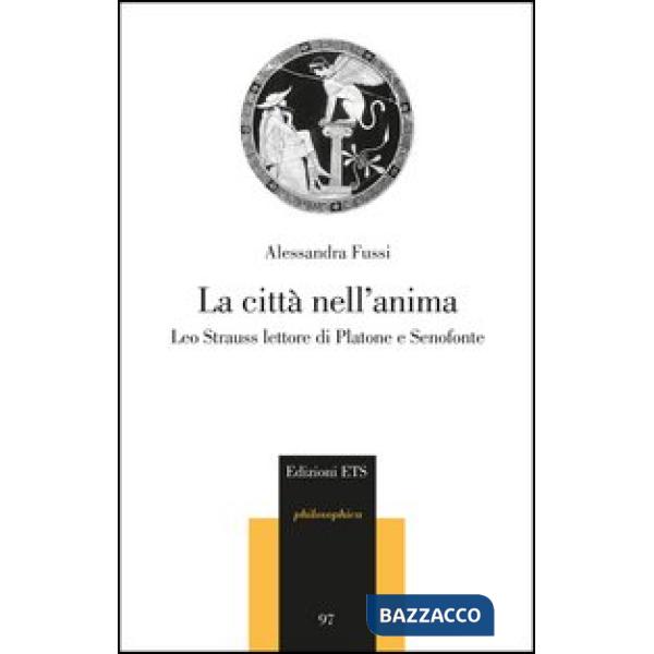 Città nell'anima. Leo Strauss lettore di Platone e Senofonte (La)