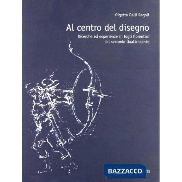 Al centro del disegno. Ricerche ed esperienze in fogli fiorentini del secondo Quattrocento. Ediz. illustrata