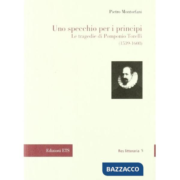 Specchio per i principi. Le tragedie di Pomponio Torelli (1539-1608) (Uno)